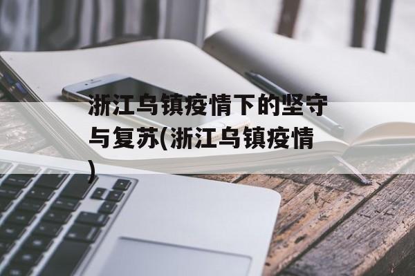 浙江乌镇疫情下的坚守与复苏(浙江乌镇疫情)
