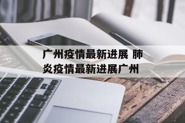 广州疫情最新进展 肺炎疫情最新进展广州