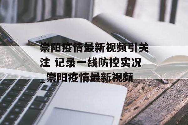 崇阳疫情最新视频引关注 记录一线防控实况_崇阳疫情最新视频