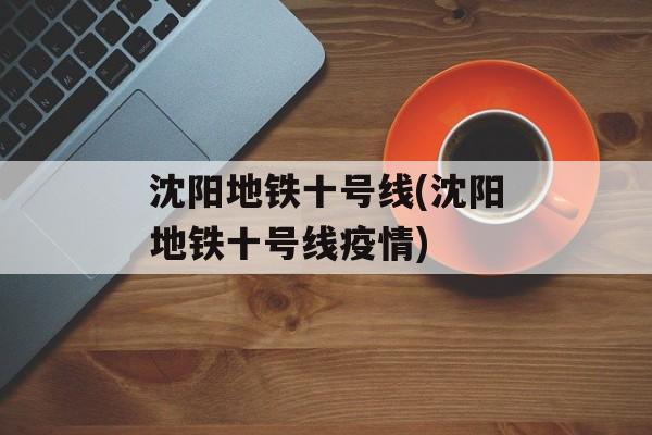 沈阳地铁十号线(沈阳地铁十号线疫情)